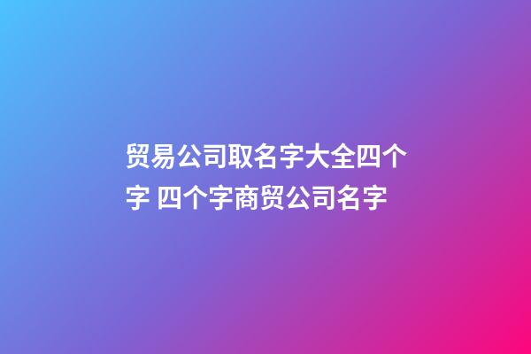 贸易公司取名字大全四个字 四个字商贸公司名字-第1张-公司起名-玄机派